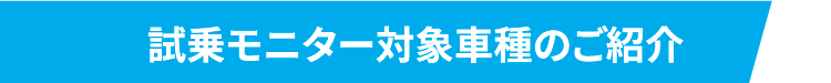 試乗モニター対象車種のご紹介